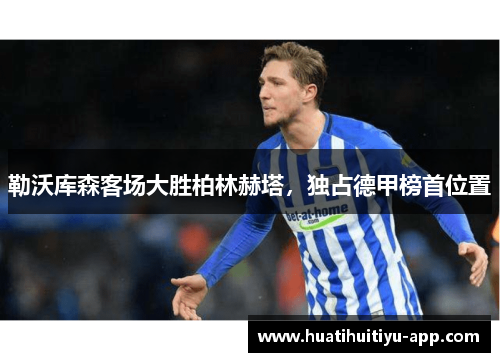 勒沃库森客场大胜柏林赫塔，独占德甲榜首位置