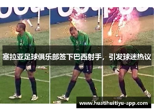 塞拉亚足球俱乐部签下巴西射手，引发球迷热议