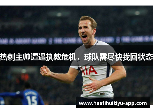 热刺主帅遭遇执教危机，球队需尽快找回状态