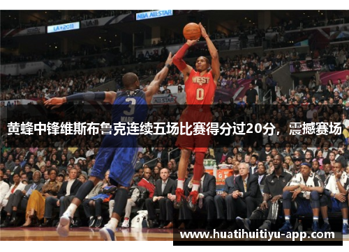 黄蜂中锋维斯布鲁克连续五场比赛得分过20分，震撼赛场