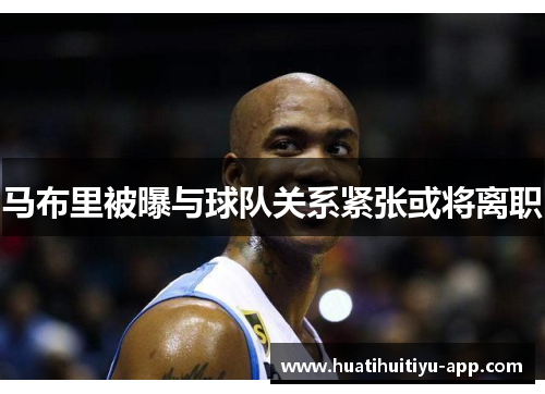 马布里被曝与球队关系紧张或将离职