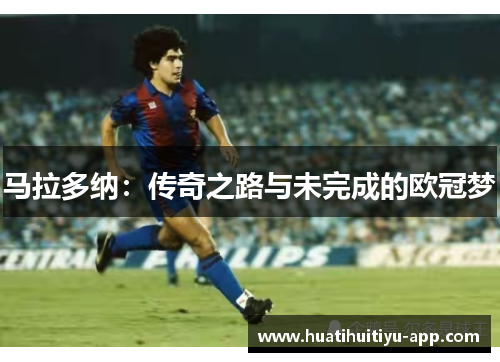 马拉多纳：传奇之路与未完成的欧冠梦
