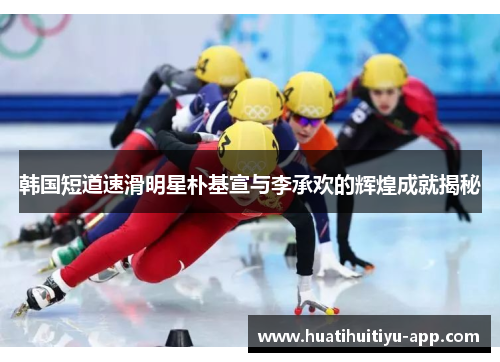 韩国短道速滑明星朴基宣与李承欢的辉煌成就揭秘