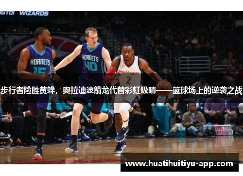步行者险胜黄蜂，奥拉迪波箭龙代替彩虹吸睛——篮球场上的逆袭之战